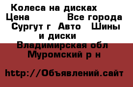 Колеса на дисках r13 › Цена ­ 6 000 - Все города, Сургут г. Авто » Шины и диски   . Владимирская обл.,Муромский р-н